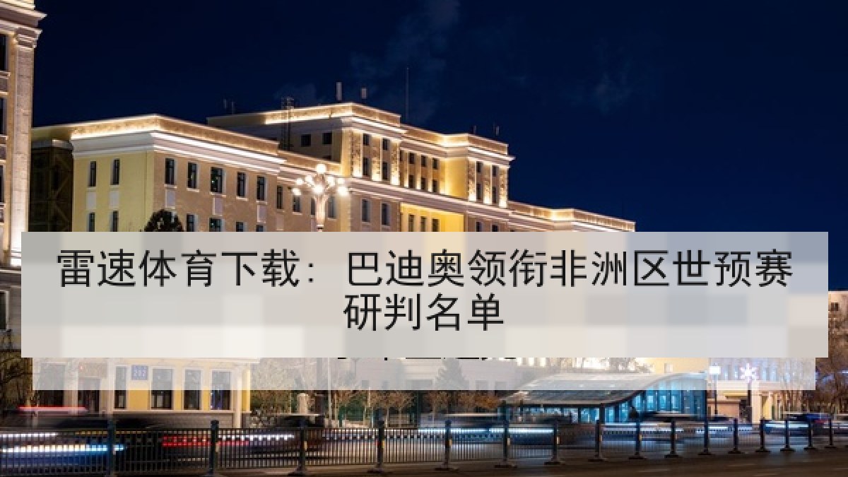 雷速体育下载: 巴迪奥领衔非洲区世预赛研判名单