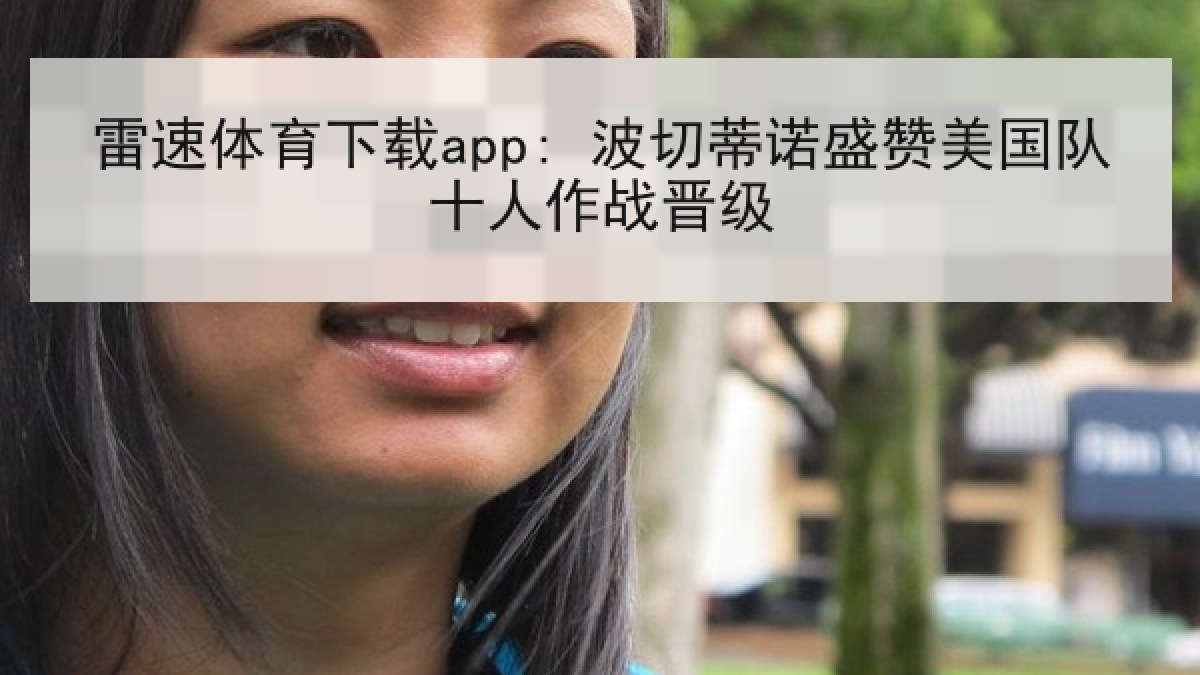 雷速体育下载app: 波切蒂诺盛赞美国队十人作战晋级