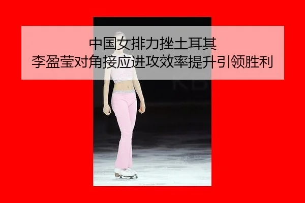 zhong-guo-nv-pai-li-cuo-tu-er-qi-li-ying-ying-dui-jiao-jie-ying-jin-gong-xiao-lv-ti-sheng-yin-ling-sheng-li-3-595.jpg