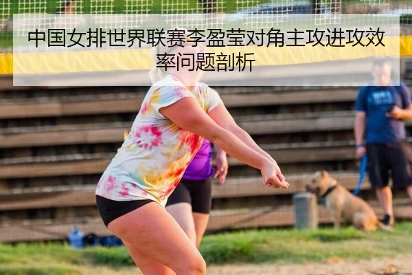 中国女排世界联赛李盈莹对角主攻进攻效率问题剖析