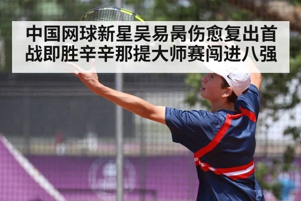 中国网球新星吴易昺伤愈复出首战即胜辛辛那提大师赛闯进八强