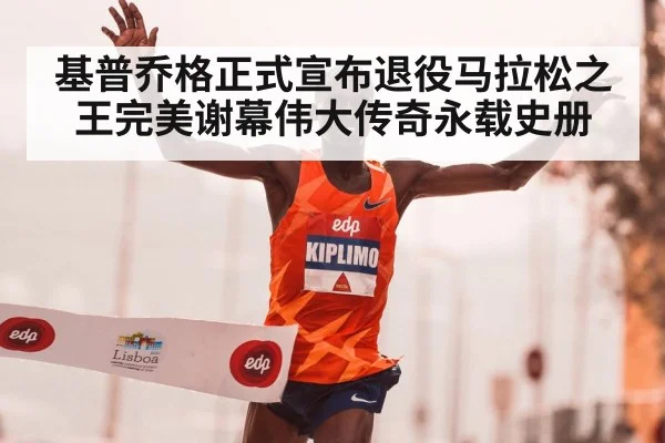 基普乔格正式宣布退役马拉松之王完美谢幕伟大传奇永载史册