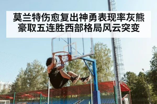 莫兰特伤愈复出神勇表现率灰熊豪取五连胜西部格局风云突变