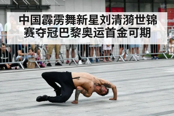 中国霹雳舞新星刘清漪世锦赛夺冠巴黎奥运首金可期