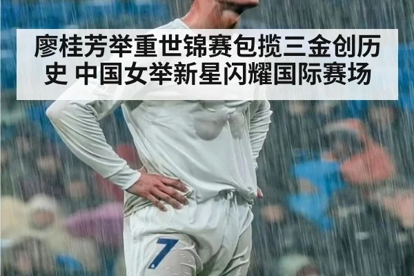 廖桂芳举重世锦赛包揽三金创历史 中国女举新星闪耀国际赛场